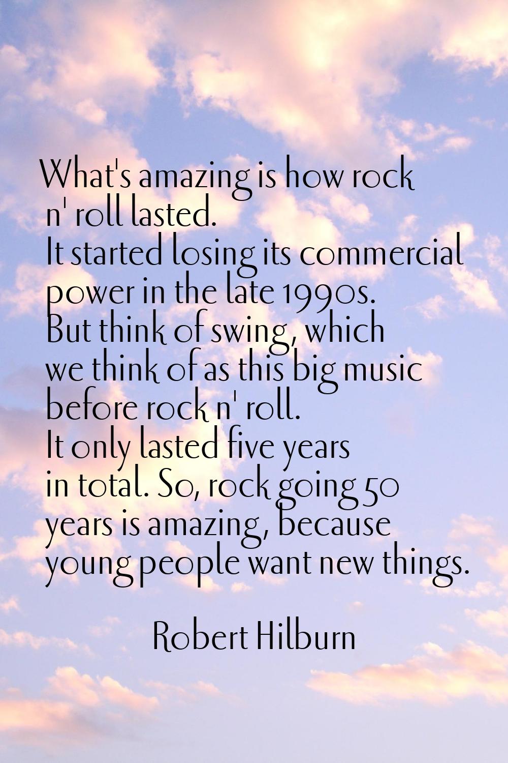 What's amazing is how rock n' roll lasted. It started losing its commercial power in the late 1990s