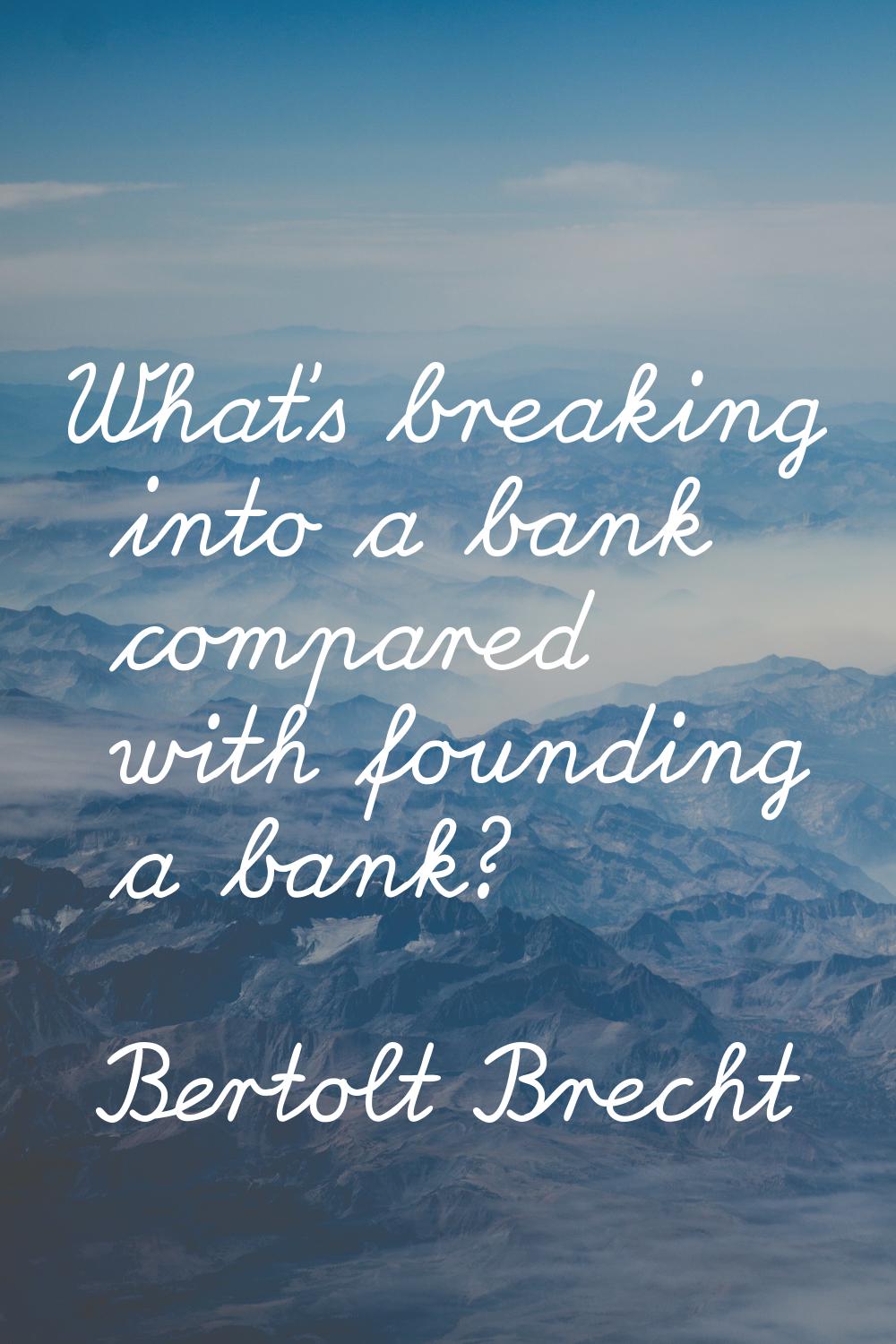 What's breaking into a bank compared with founding a bank?