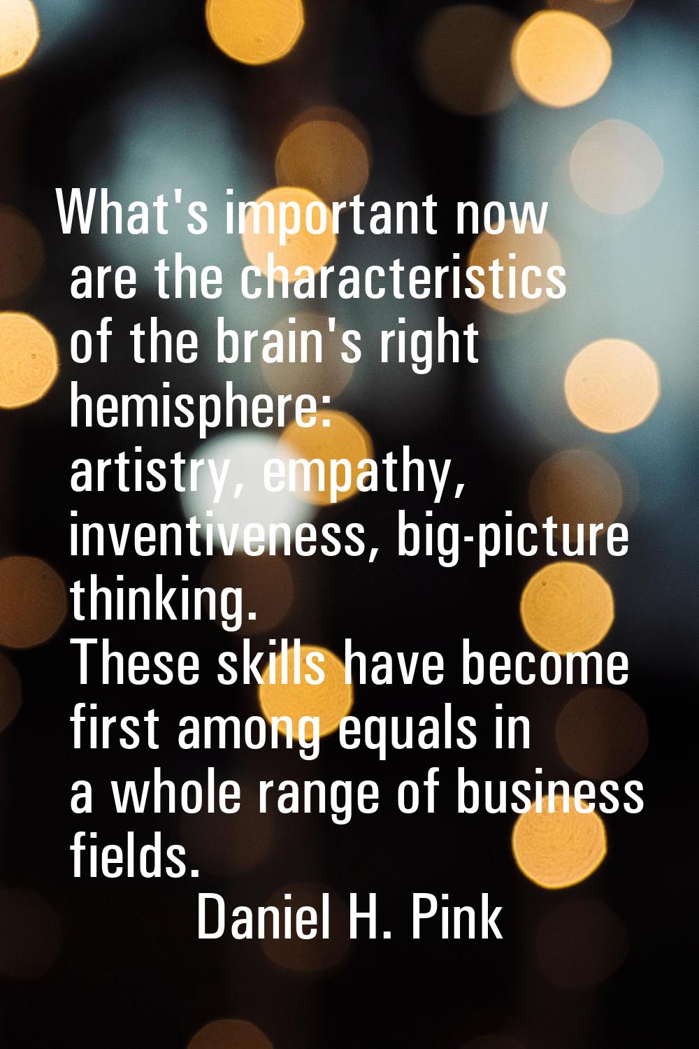 What's important now are the characteristics of the brain's right hemisphere: artistry, empathy, in