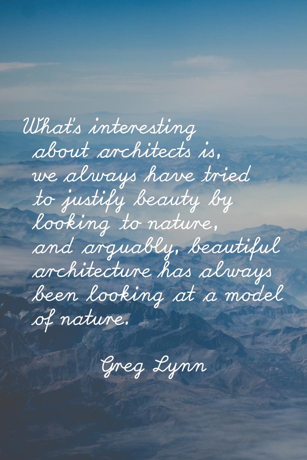 What's interesting about architects is, we always have tried to justify beauty by looking to nature