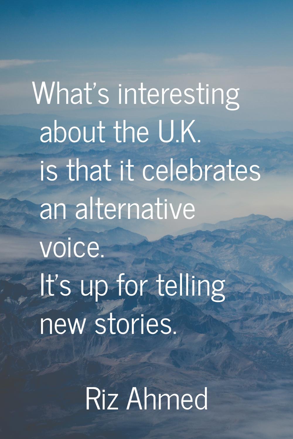 What's interesting about the U.K. is that it celebrates an alternative voice. It's up for telling n