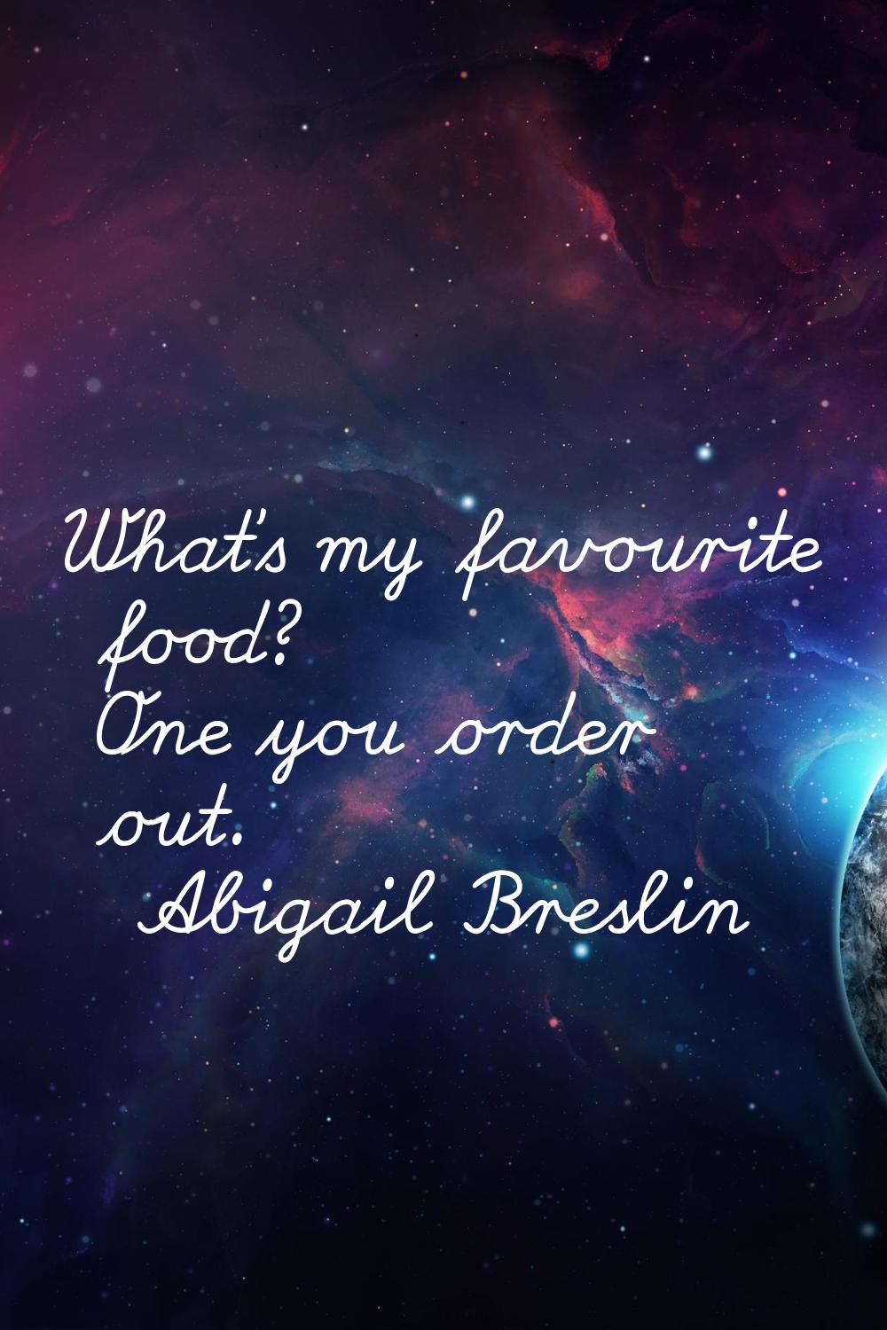What's my favourite food? One you order out.