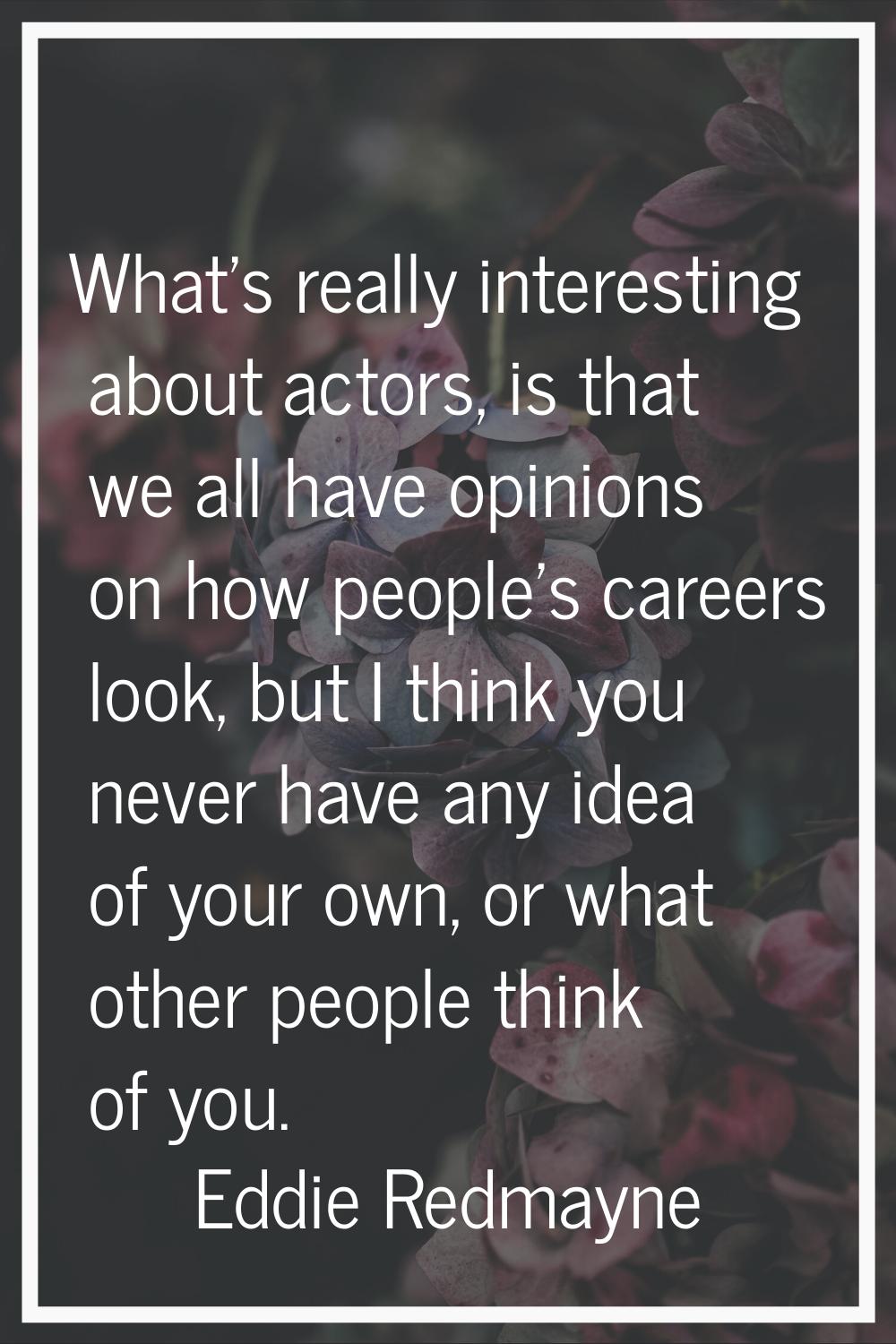 What's really interesting about actors, is that we all have opinions on how people's careers look, 