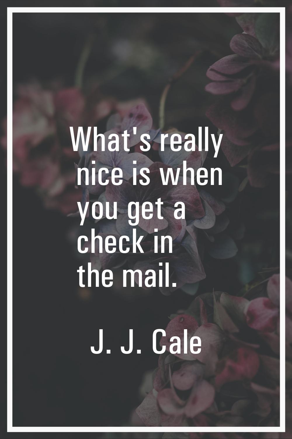 What's really nice is when you get a check in the mail.