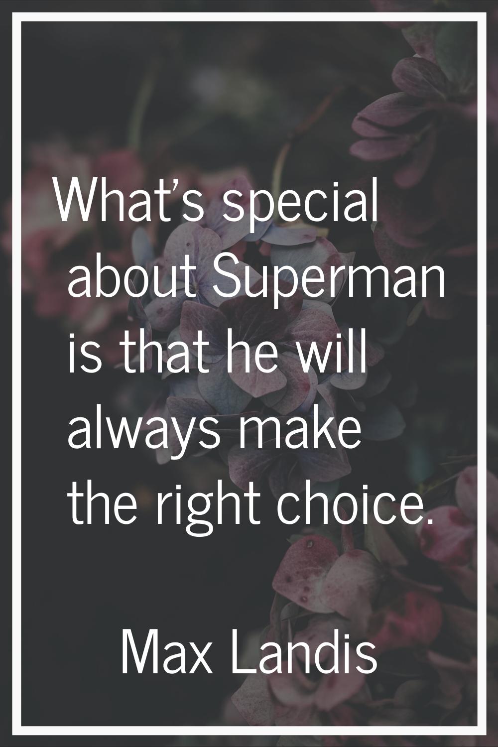 What's special about Superman is that he will always make the right choice.