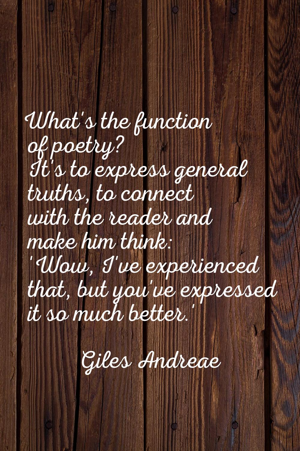 What's the function of poetry? It's to express general truths, to connect with the reader and make 