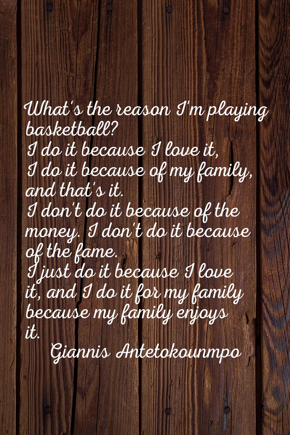 What's the reason I'm playing basketball? I do it because I love it, I do it because of my family, 