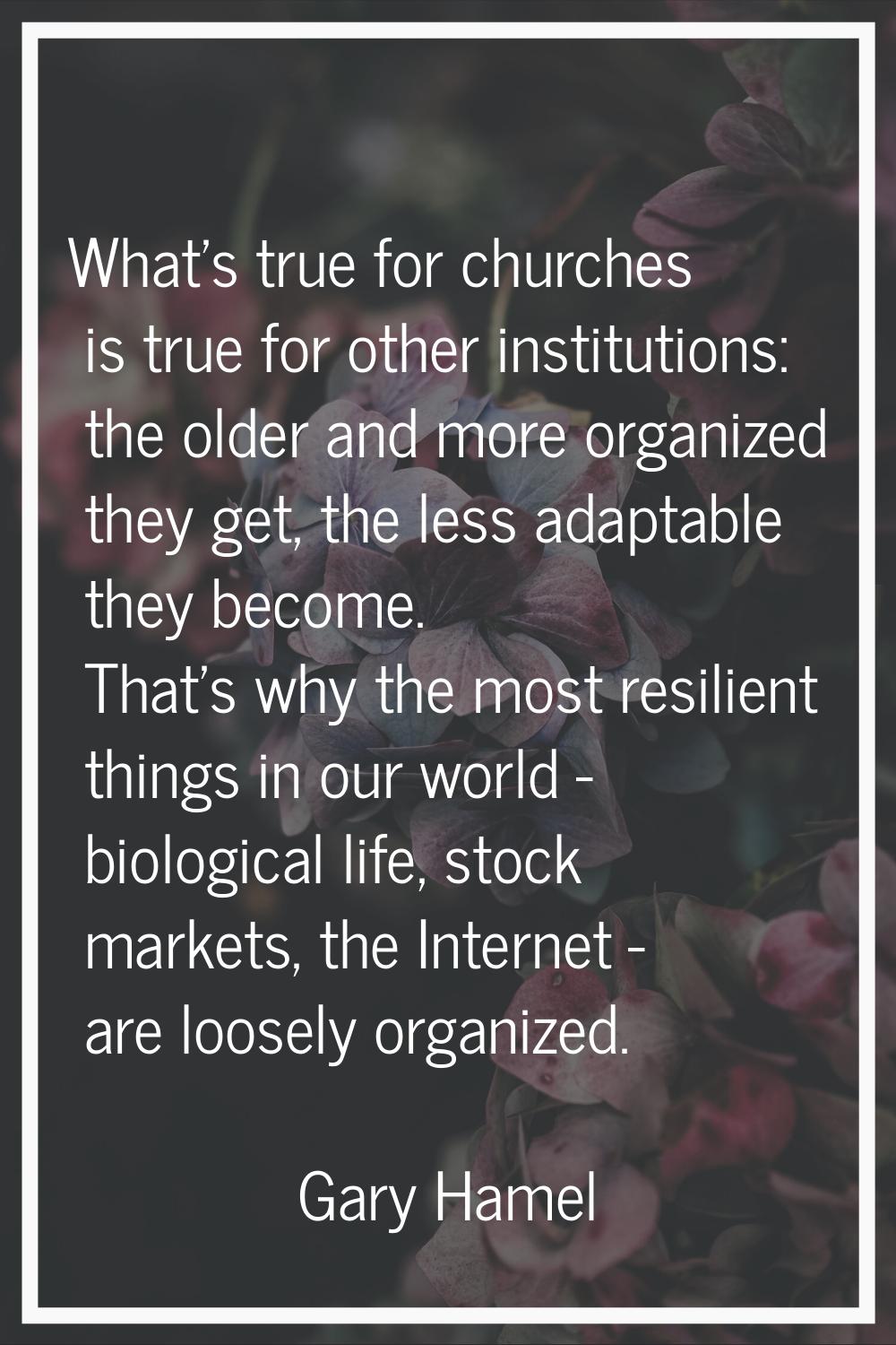 What's true for churches is true for other institutions: the older and more organized they get, the