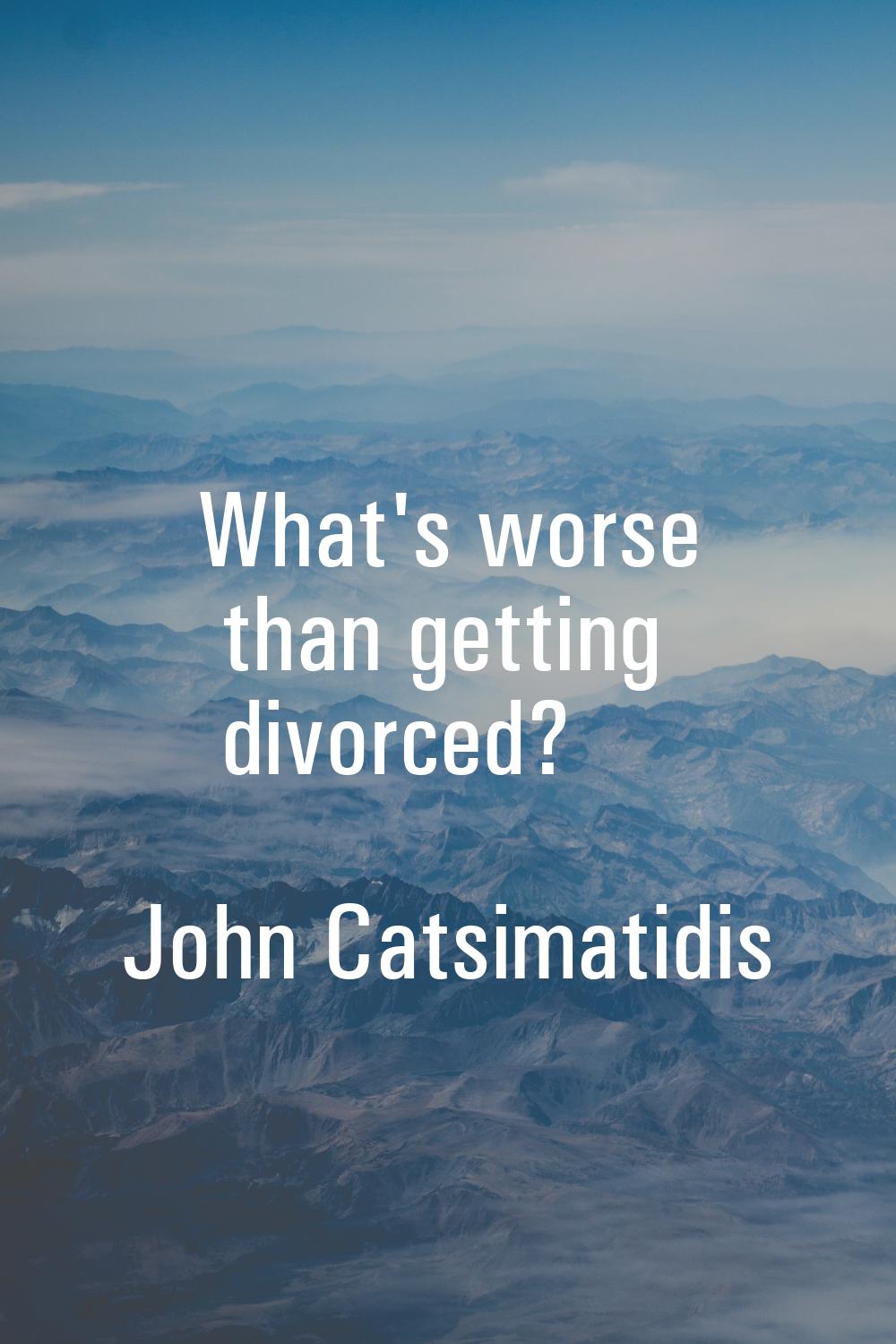 What's worse than getting divorced?