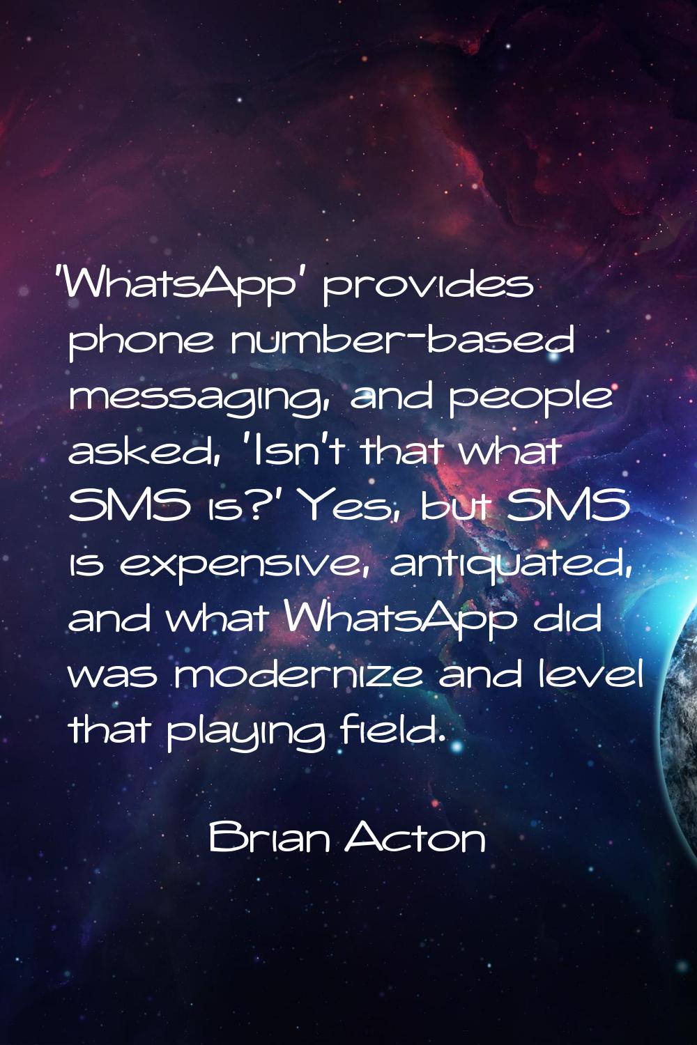 'WhatsApp' provides phone number-based messaging, and people asked, 'Isn't that what SMS is?' Yes, 