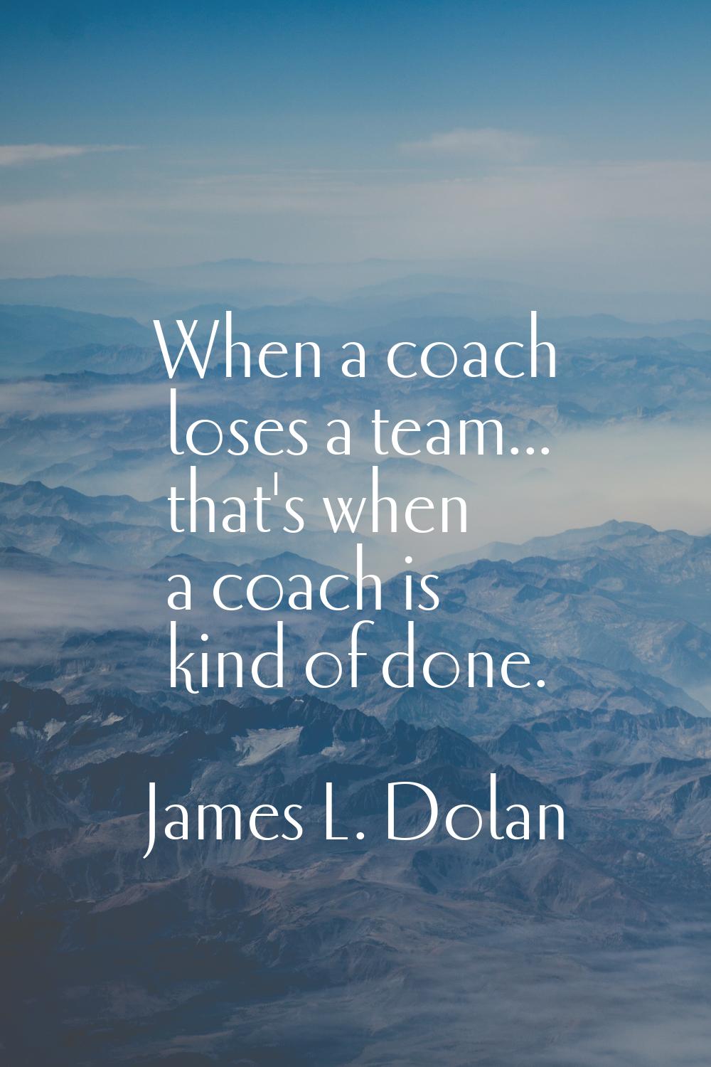 When a coach loses a team... that's when a coach is kind of done.