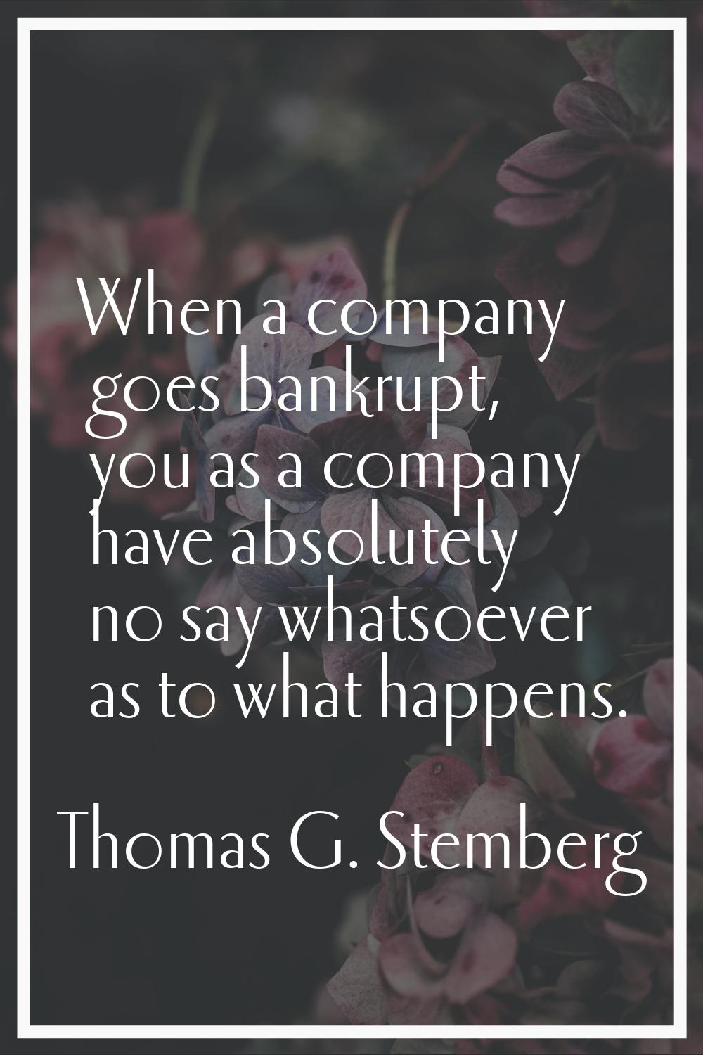 When a company goes bankrupt, you as a company have absolutely no say whatsoever as to what happens