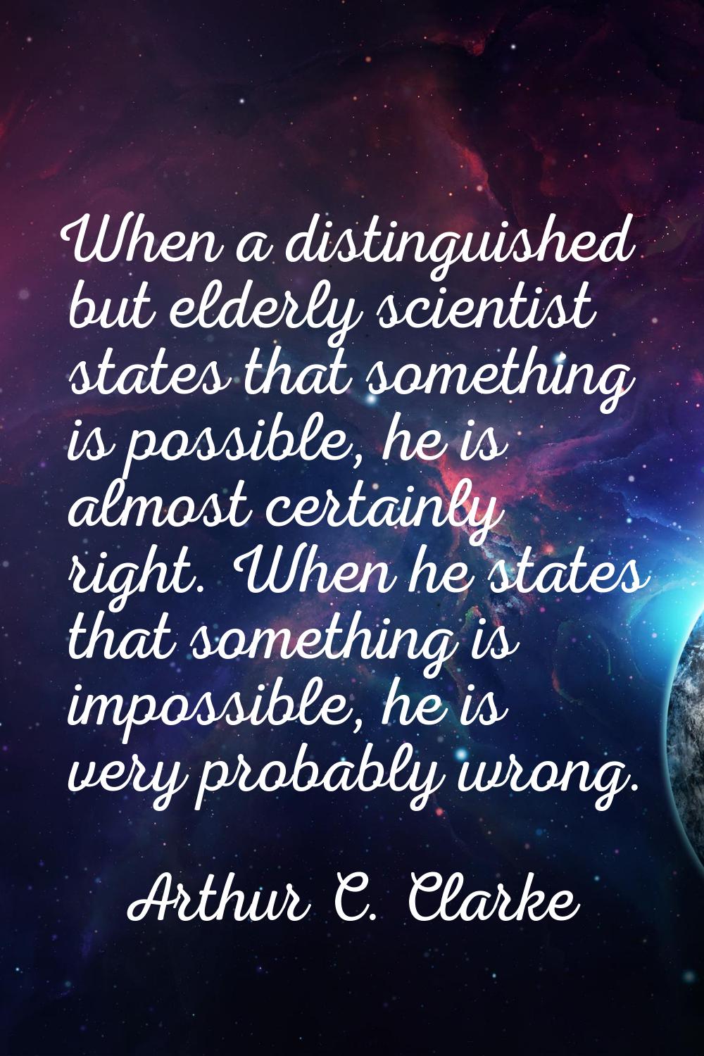 When a distinguished but elderly scientist states that something is possible, he is almost certainl