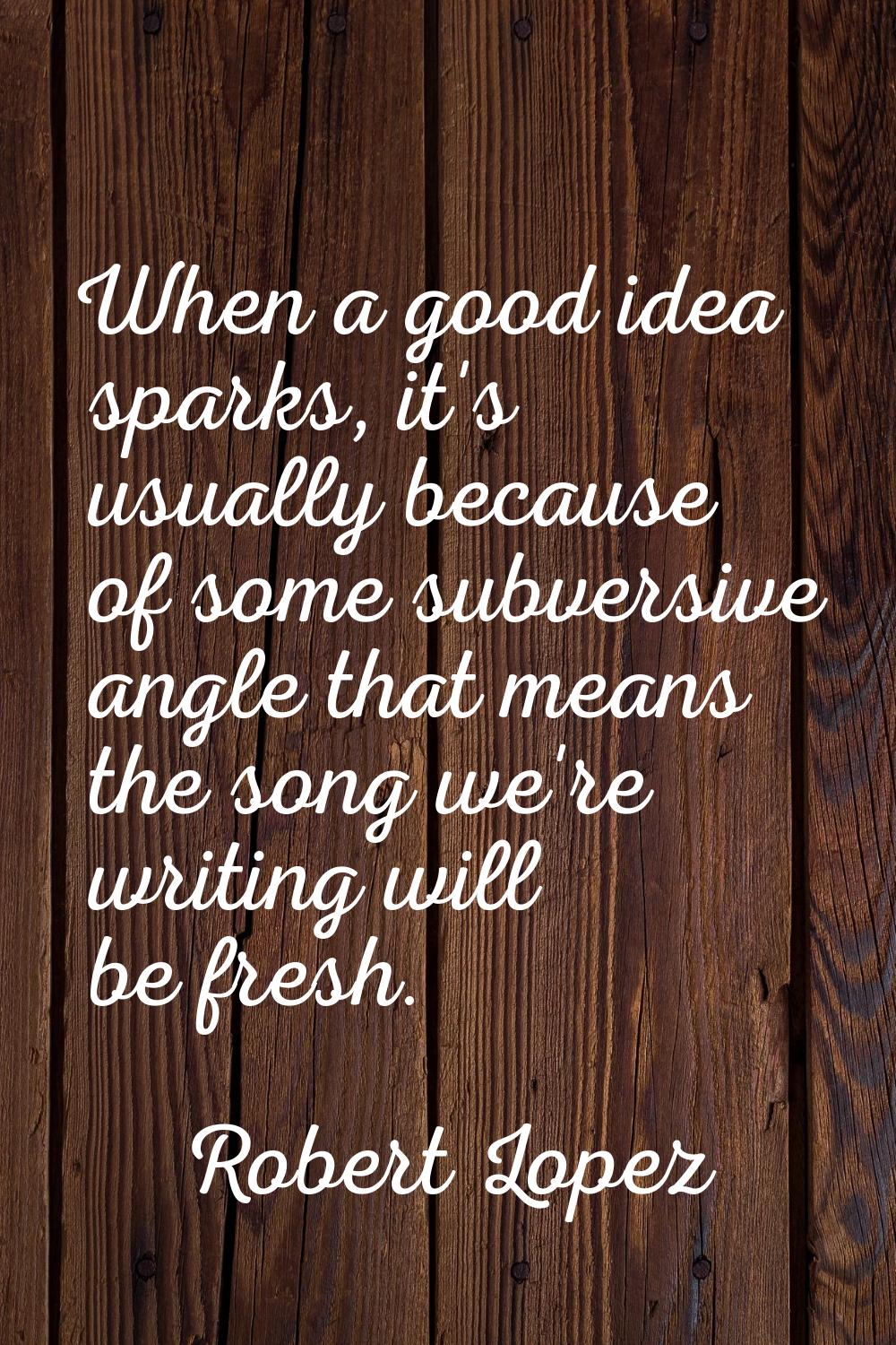 When a good idea sparks, it's usually because of some subversive angle that means the song we're wr