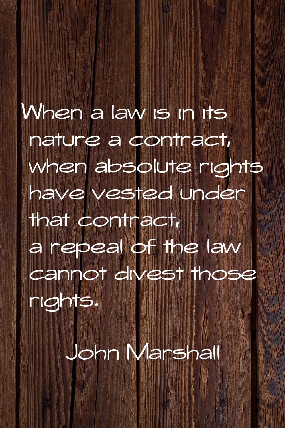 When a law is in its nature a contract, when absolute rights have vested under that contract, a rep