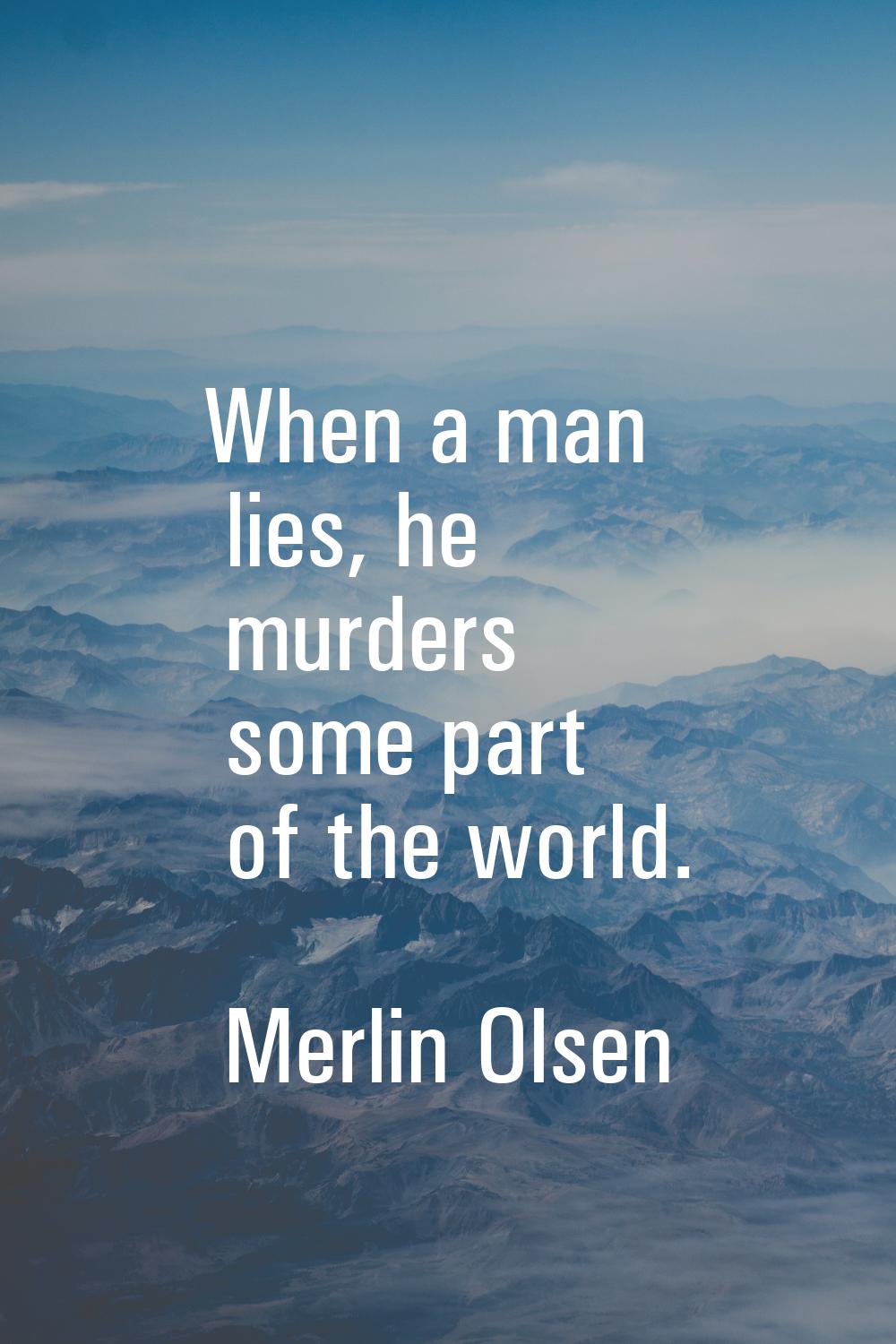 When a man lies, he murders some part of the world.