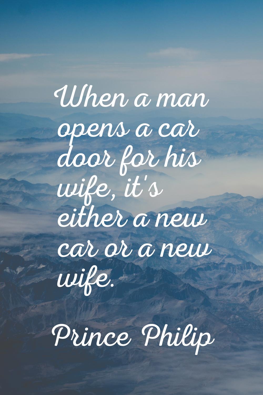 When a man opens a car door for his wife, it's either a new car or a new wife.