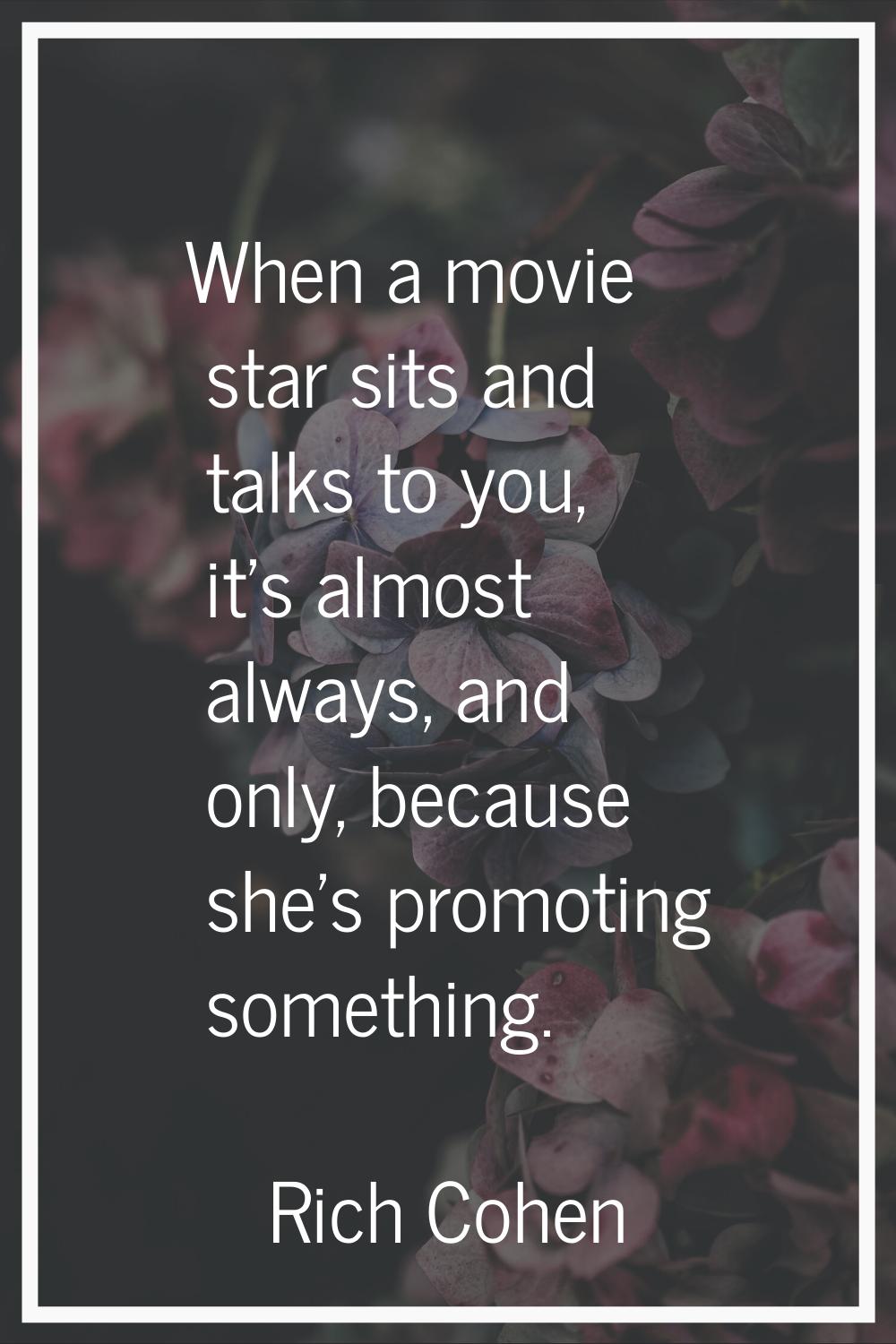 When a movie star sits and talks to you, it's almost always, and only, because she's promoting some