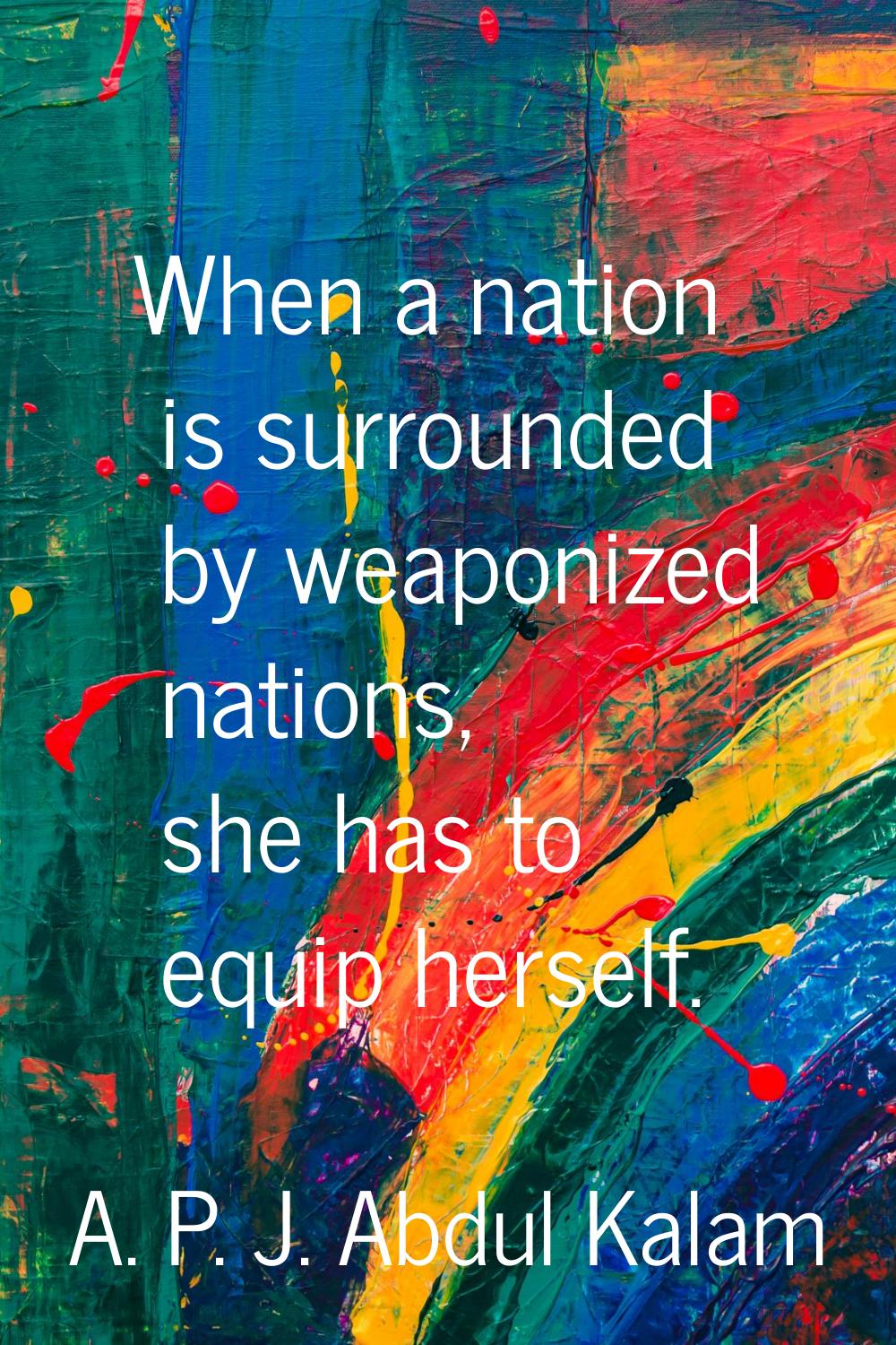 When a nation is surrounded by weaponized nations, she has to equip herself.