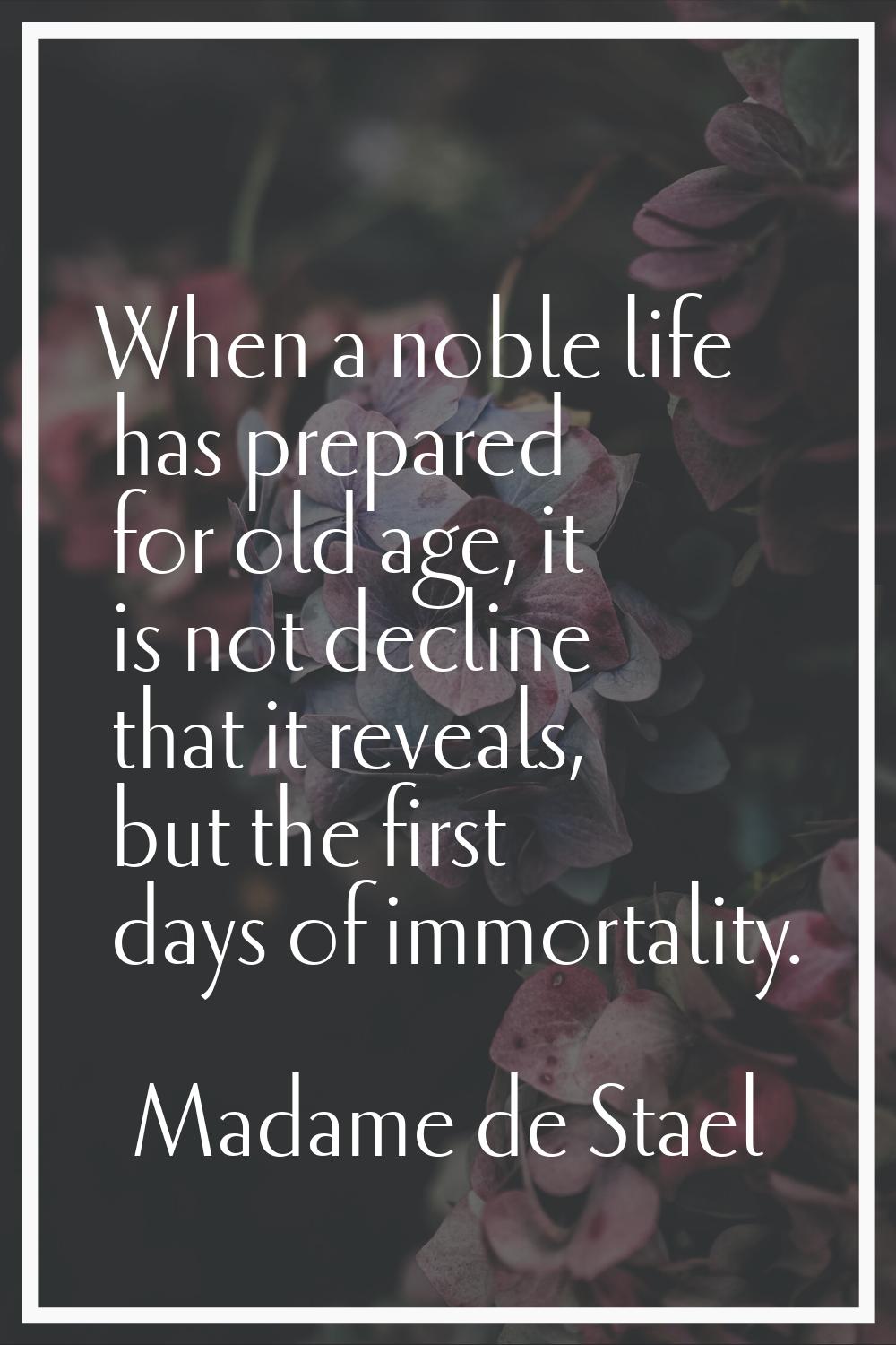 When a noble life has prepared for old age, it is not decline that it reveals, but the first days o