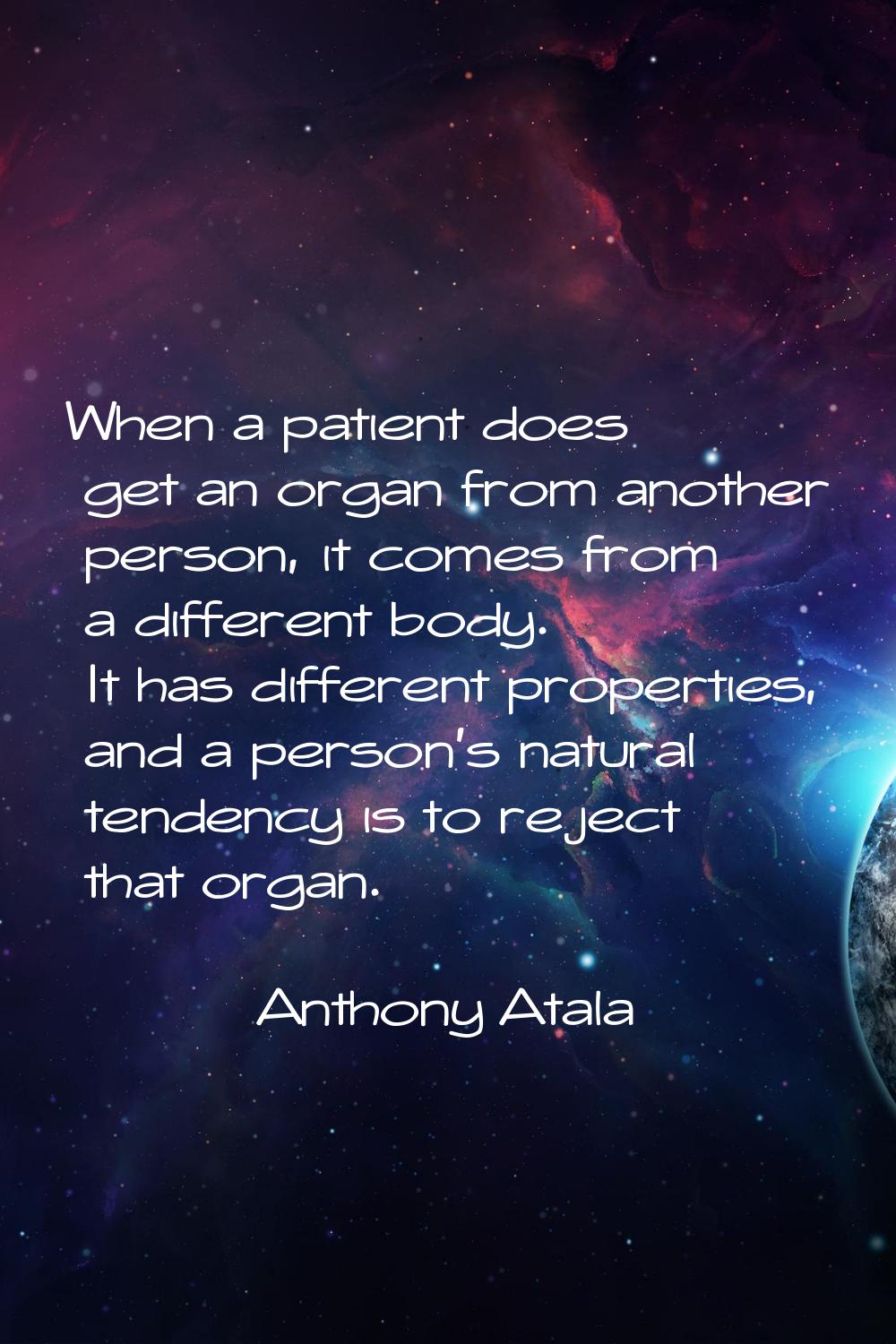 When a patient does get an organ from another person, it comes from a different body. It has differ