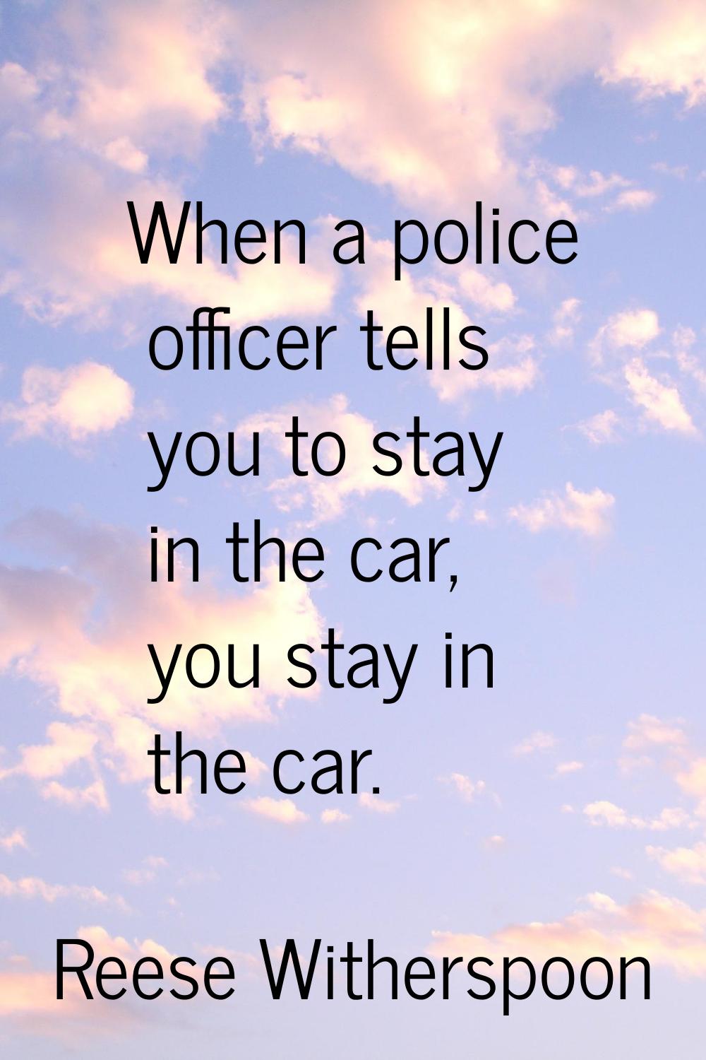 When a police officer tells you to stay in the car, you stay in the car.