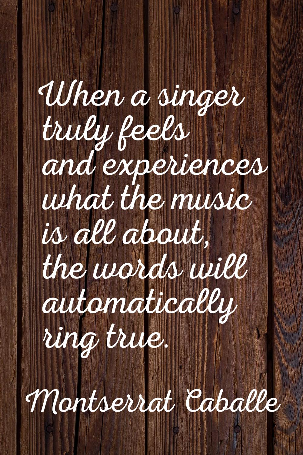 When a singer truly feels and experiences what the music is all about, the words will automatically
