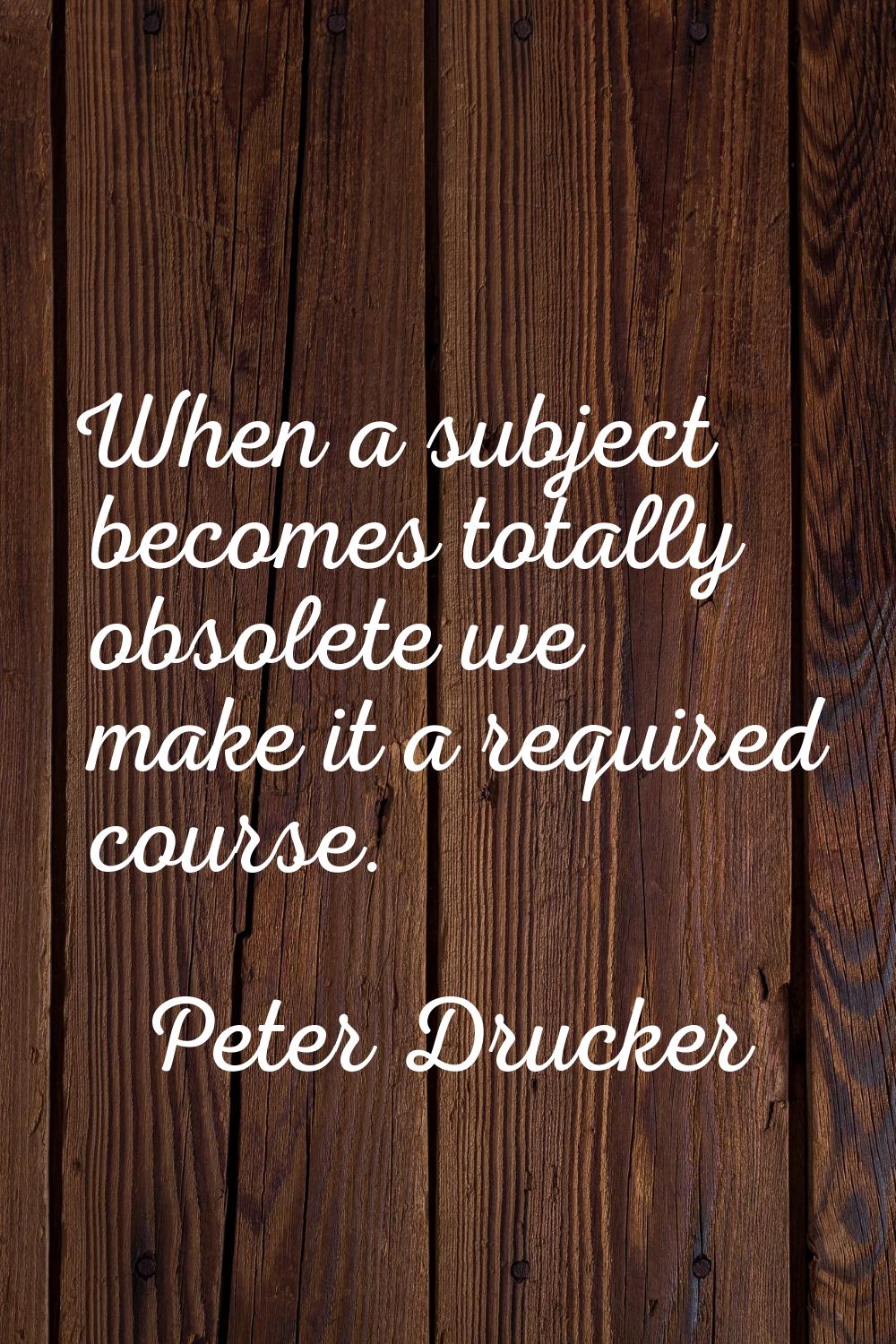 When a subject becomes totally obsolete we make it a required course.