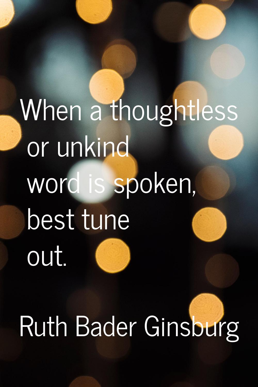 When a thoughtless or unkind word is spoken, best tune out.