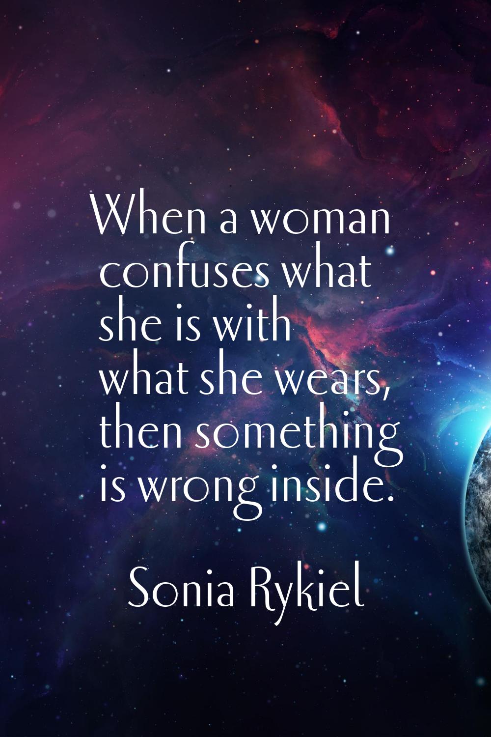 When a woman confuses what she is with what she wears, then something is wrong inside.
