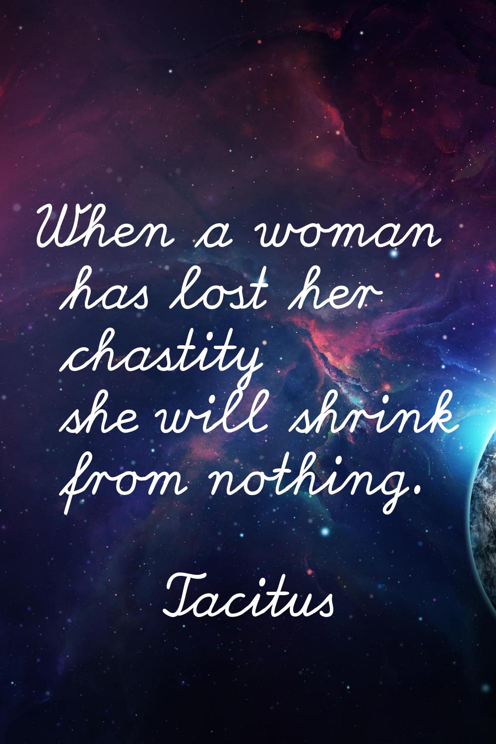 When a woman has lost her chastity she will shrink from nothing.