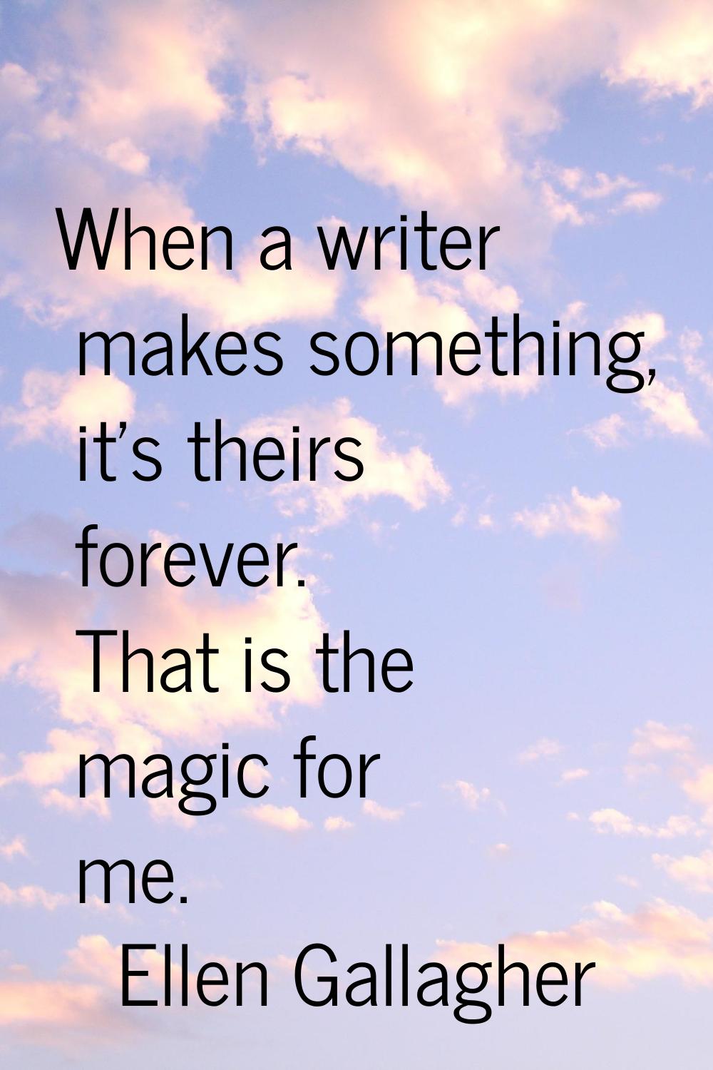 When a writer makes something, it's theirs forever. That is the magic for me.