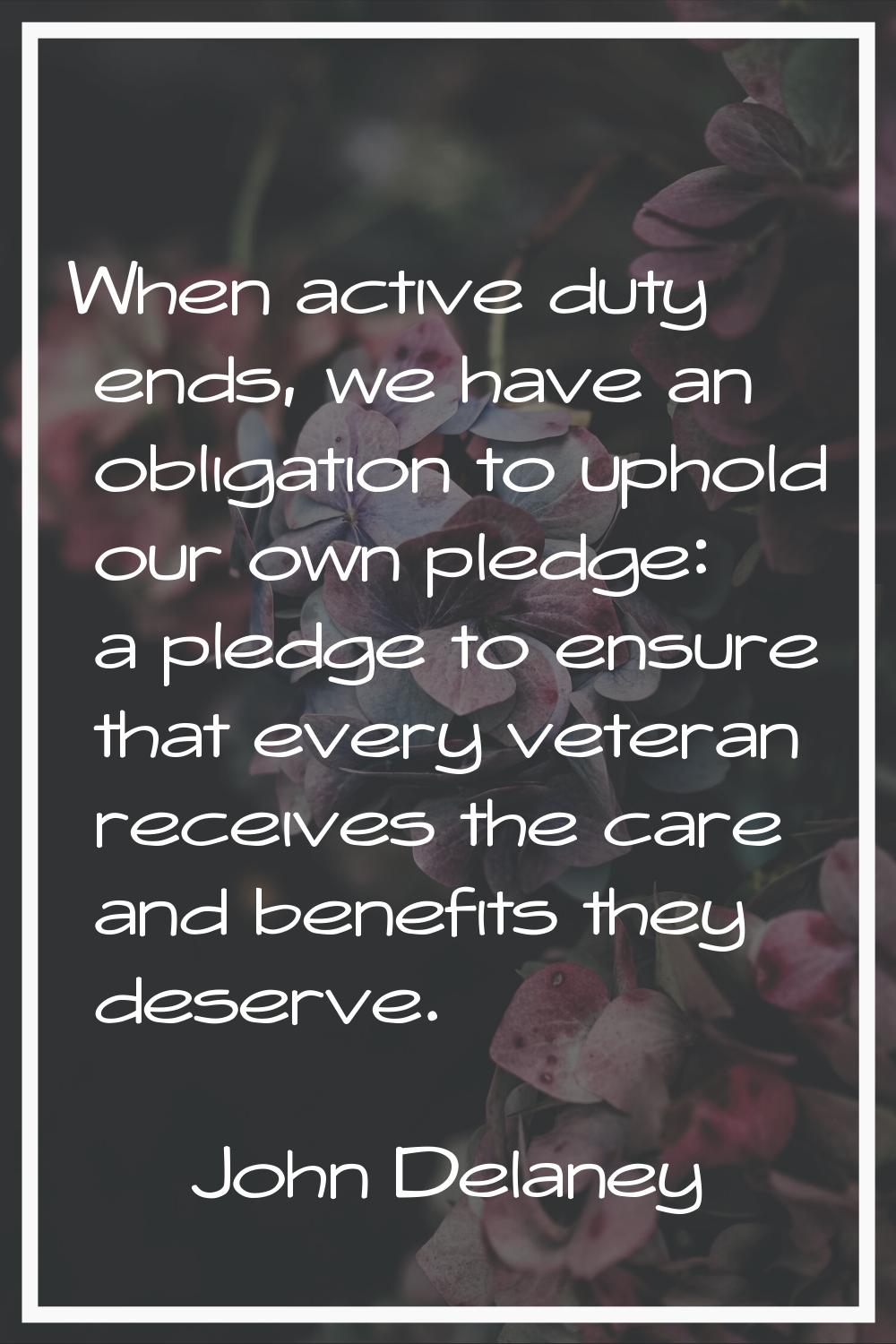 When active duty ends, we have an obligation to uphold our own pledge: a pledge to ensure that ever