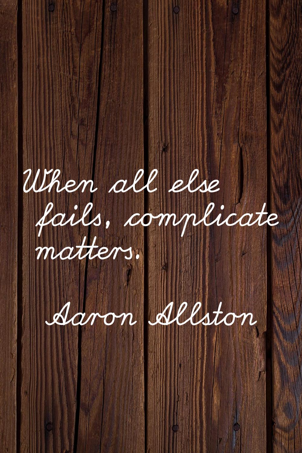 When all else fails, complicate matters.
