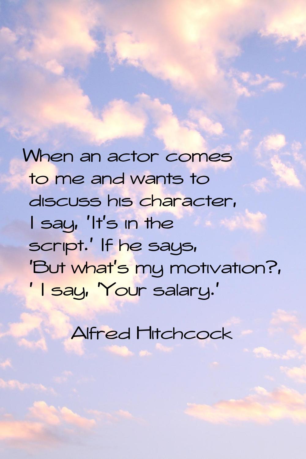 When an actor comes to me and wants to discuss his character, I say, 'It's in the script.' If he sa