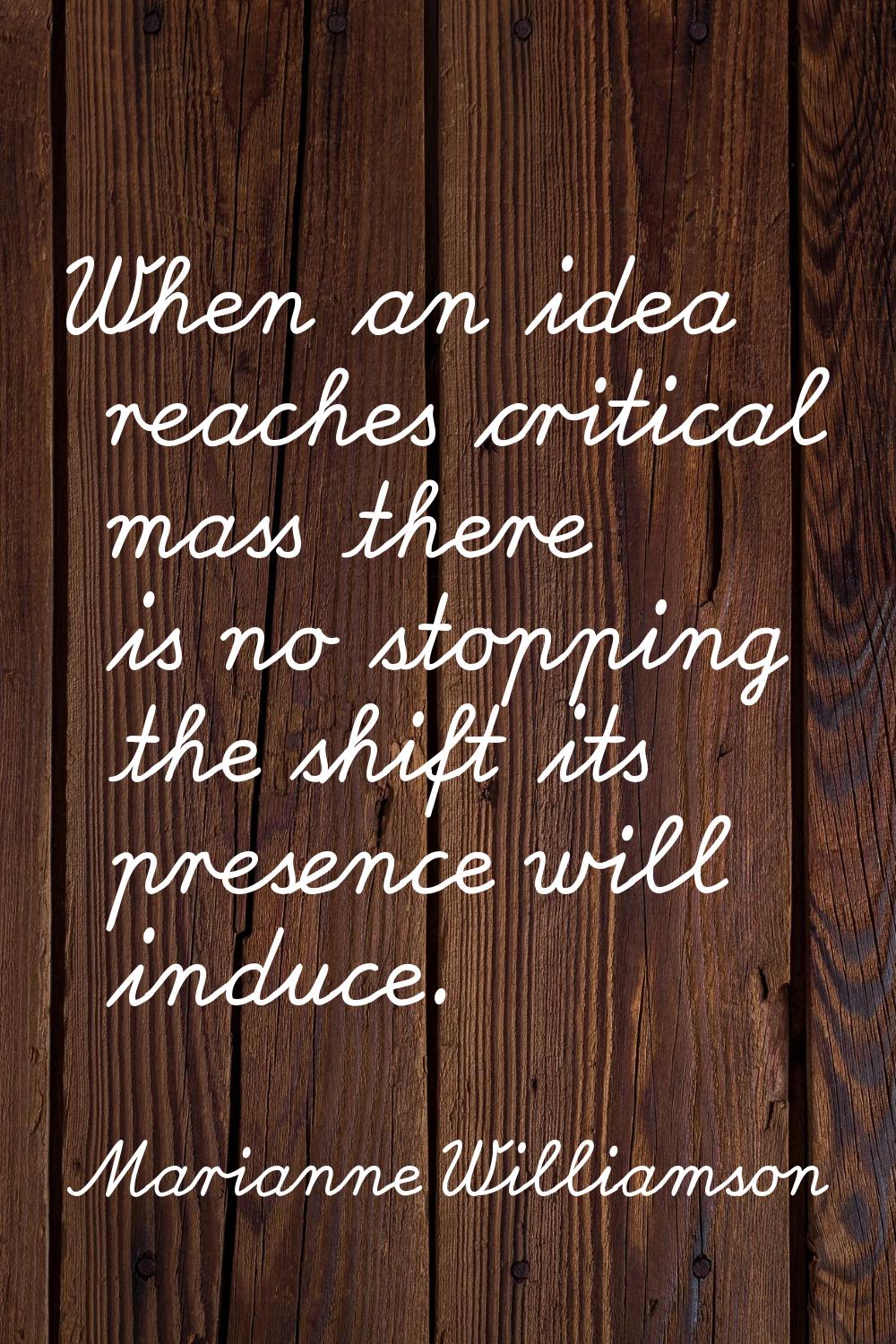 When an idea reaches critical mass there is no stopping the shift its presence will induce.