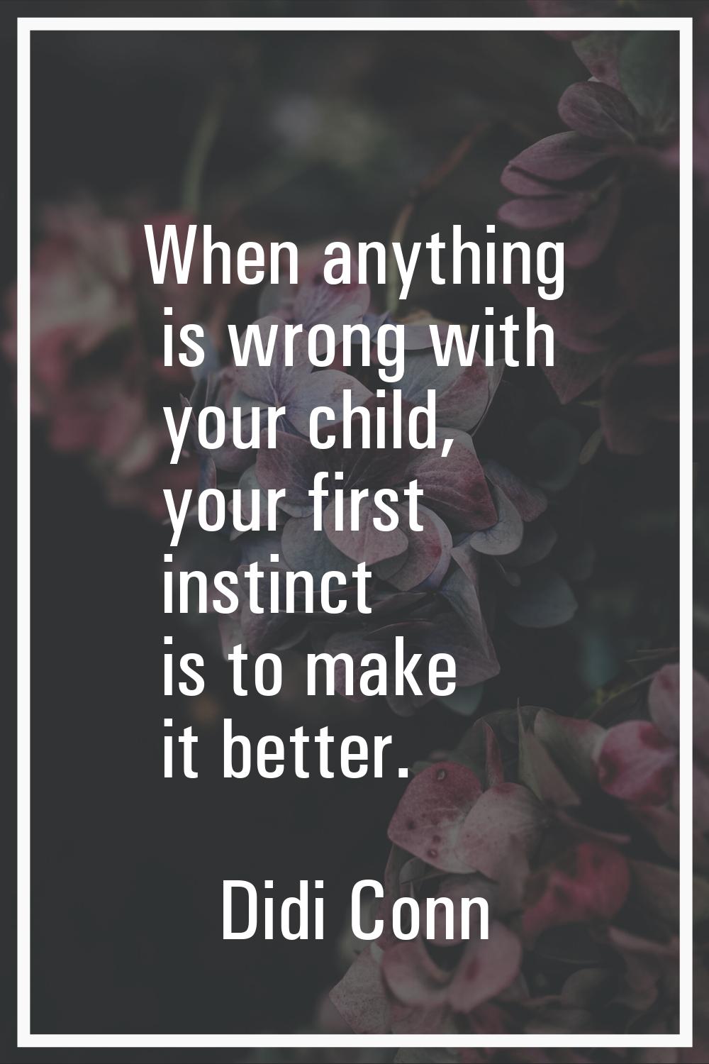 When anything is wrong with your child, your first instinct is to make it better.