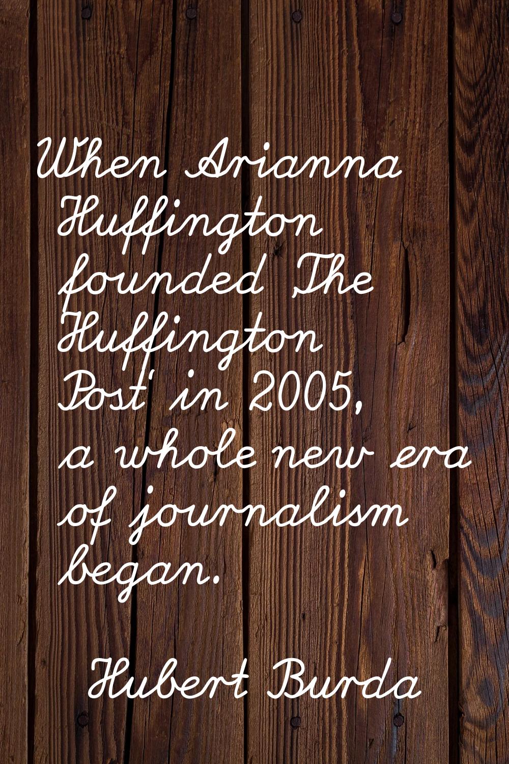 When Arianna Huffington founded 'The Huffington Post' in 2005, a whole new era of journalism began.