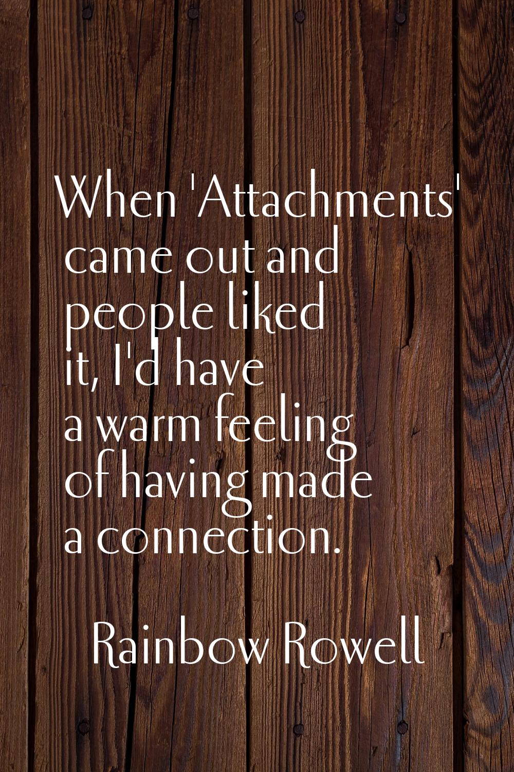 When 'Attachments' came out and people liked it, I'd have a warm feeling of having made a connectio