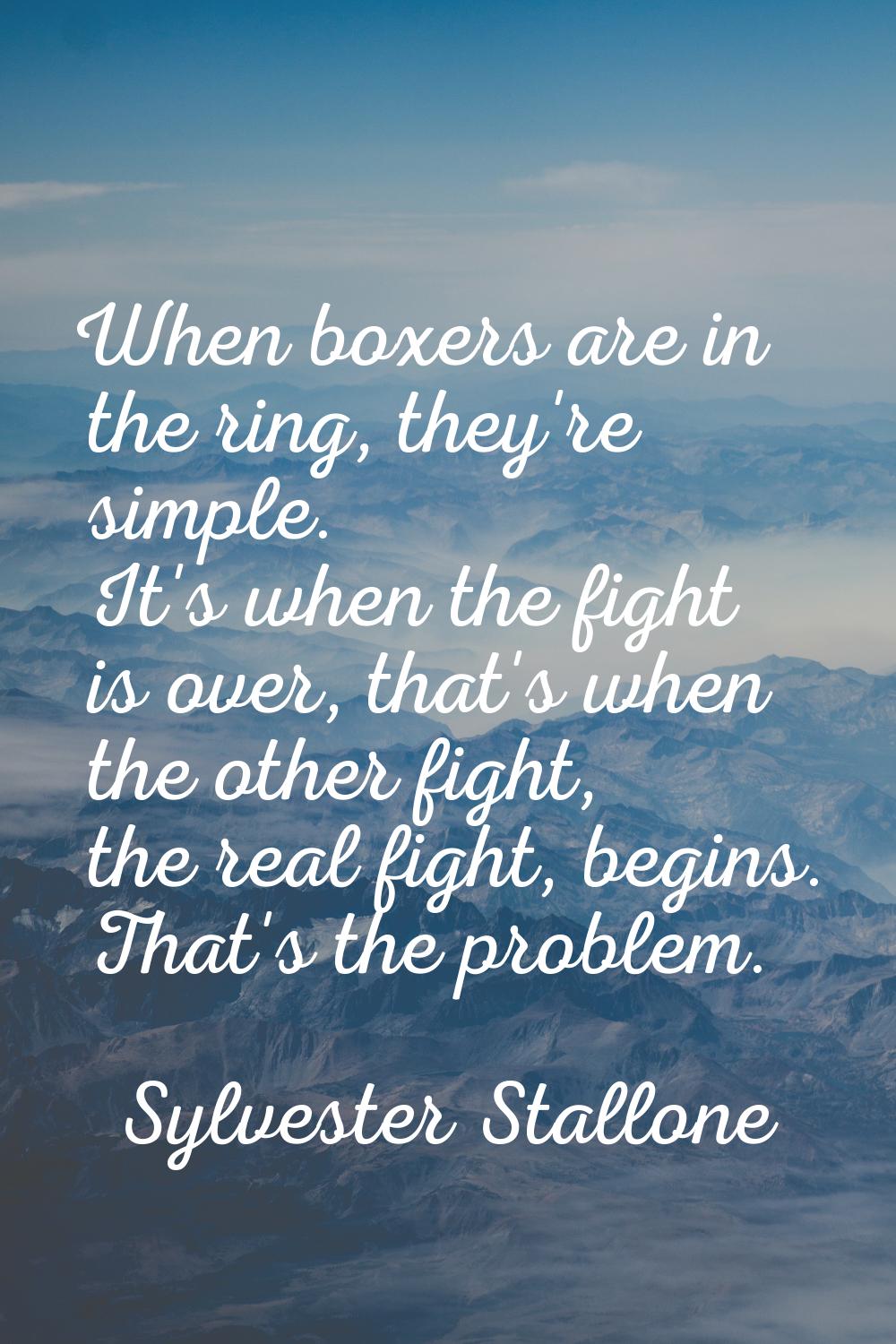 When boxers are in the ring, they're simple. It's when the fight is over, that's when the other fig