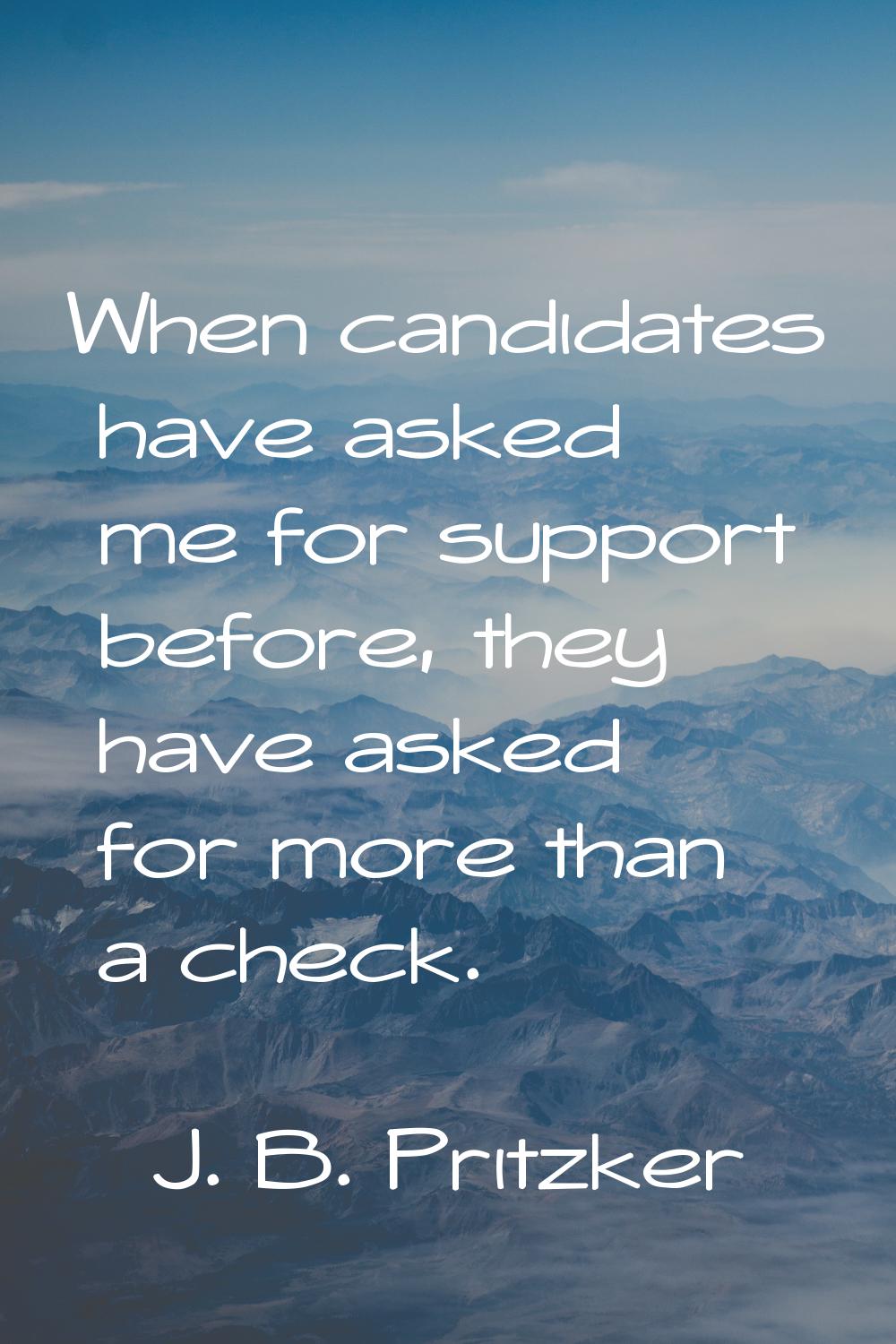 When candidates have asked me for support before, they have asked for more than a check.