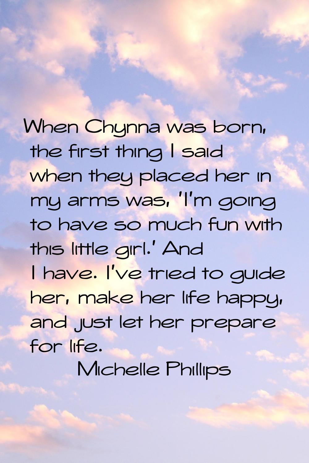 When Chynna was born, the first thing I said when they placed her in my arms was, 'I'm going to hav