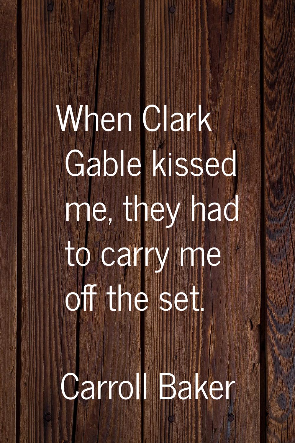 When Clark Gable kissed me, they had to carry me off the set.