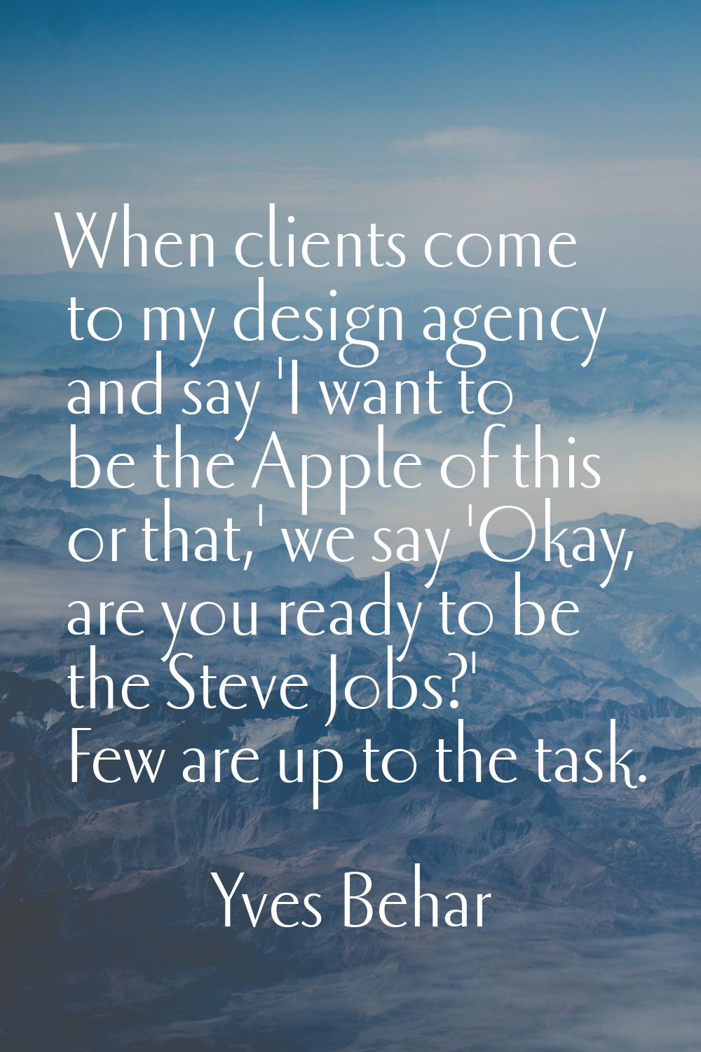 When clients come to my design agency and say 'I want to be the Apple of this or that,' we say 'Oka