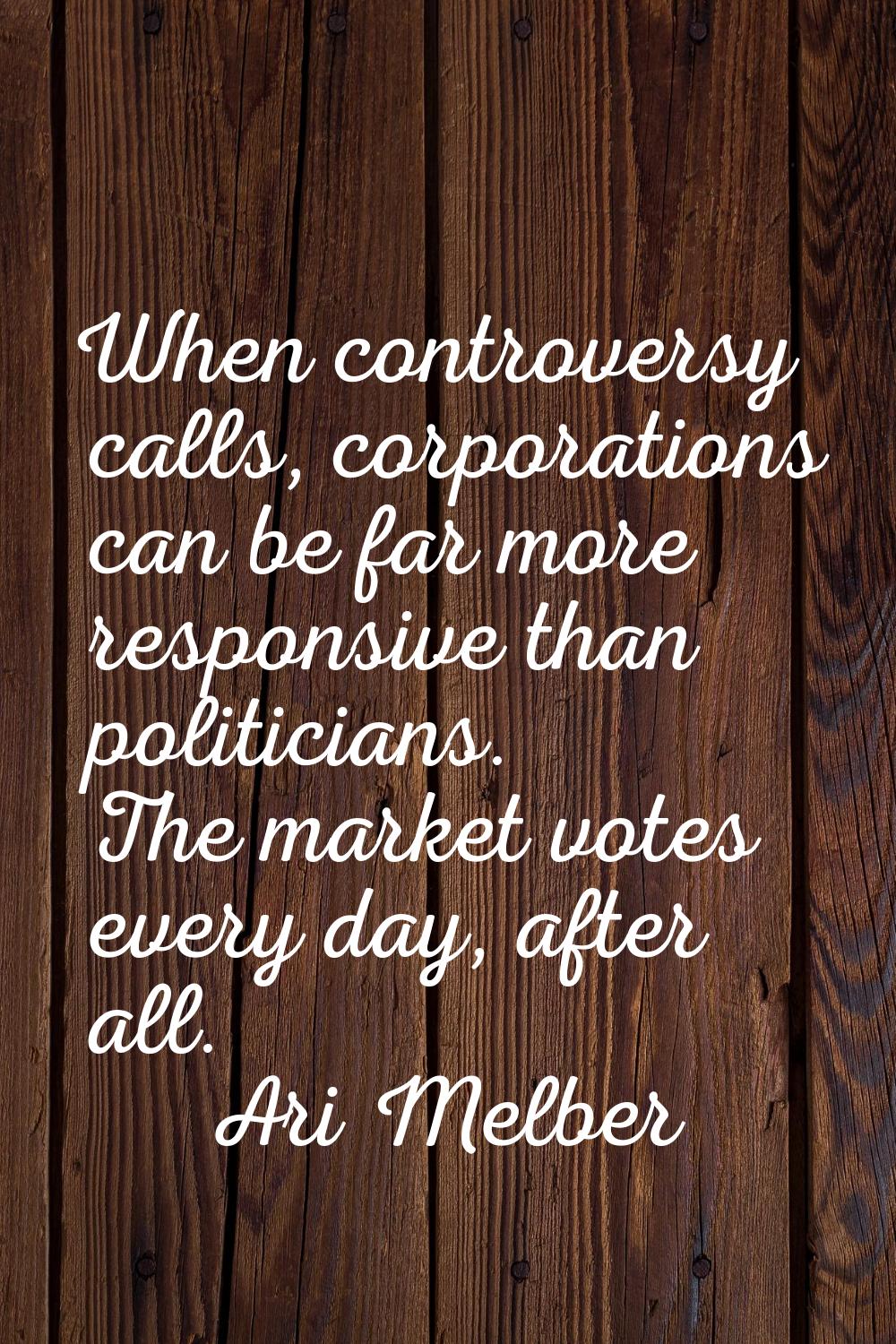 When controversy calls, corporations can be far more responsive than politicians. The market votes 