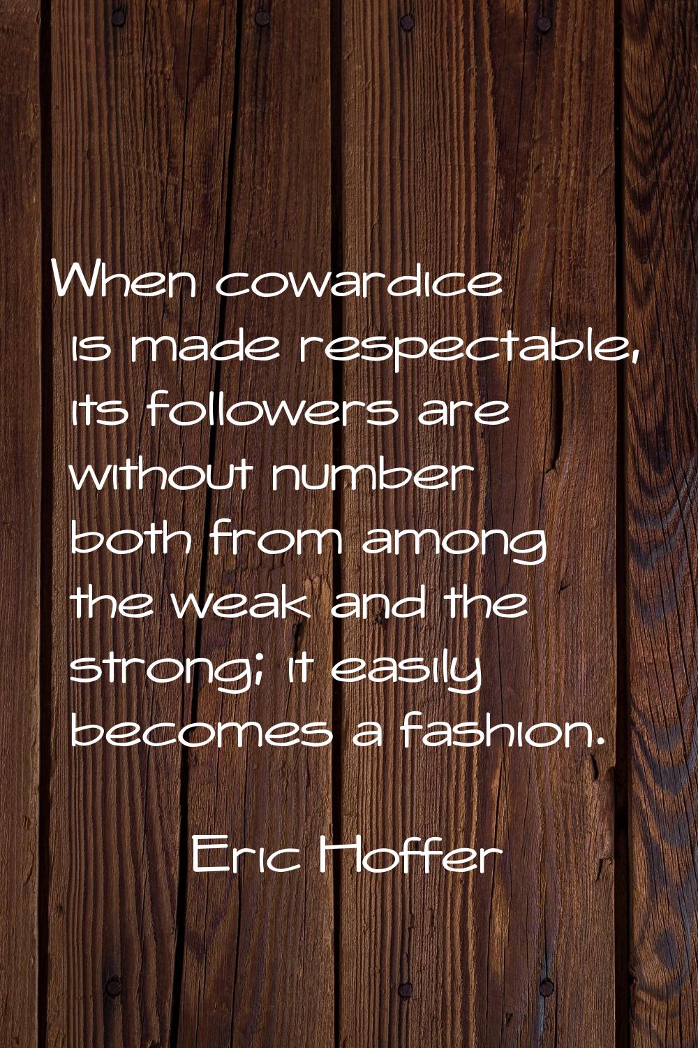 When cowardice is made respectable, its followers are without number both from among the weak and t