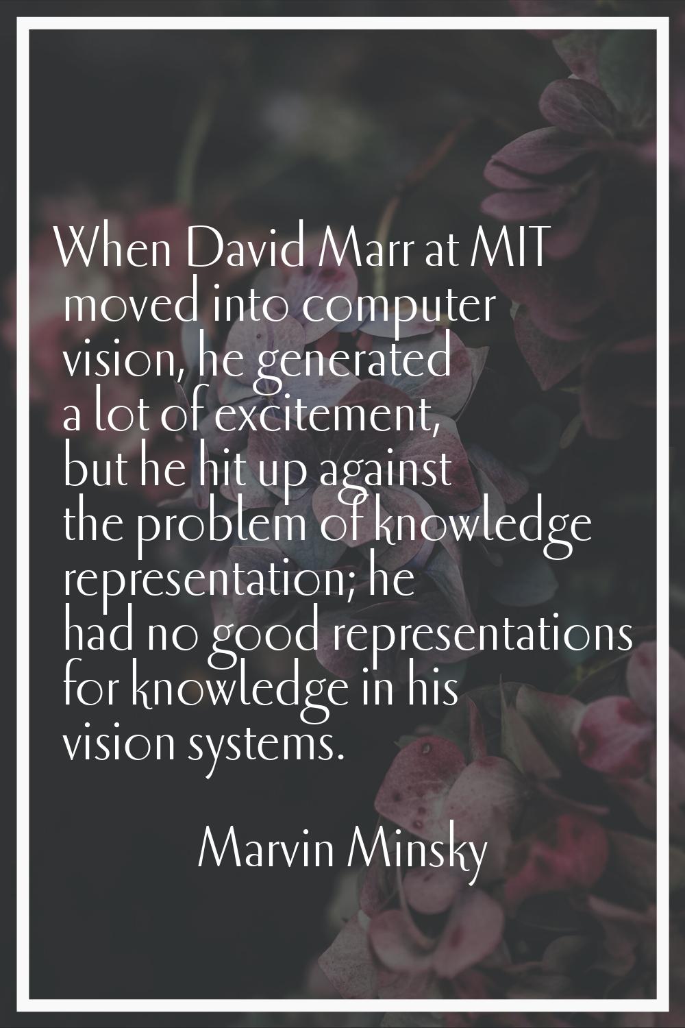 When David Marr at MIT moved into computer vision, he generated a lot of excitement, but he hit up 