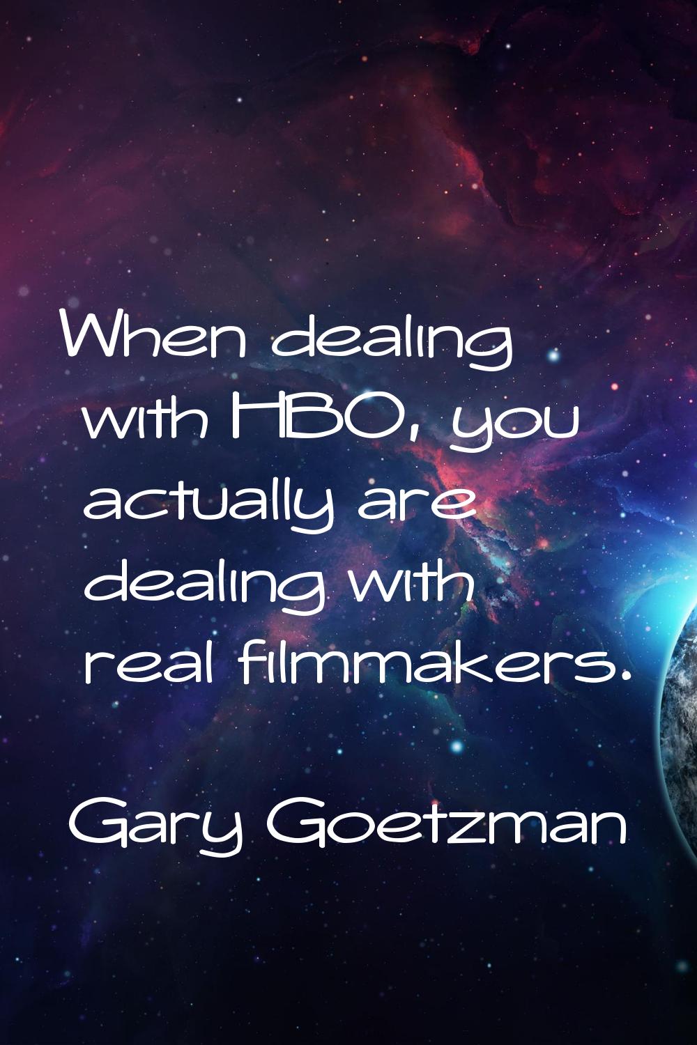When dealing with HBO, you actually are dealing with real filmmakers.
