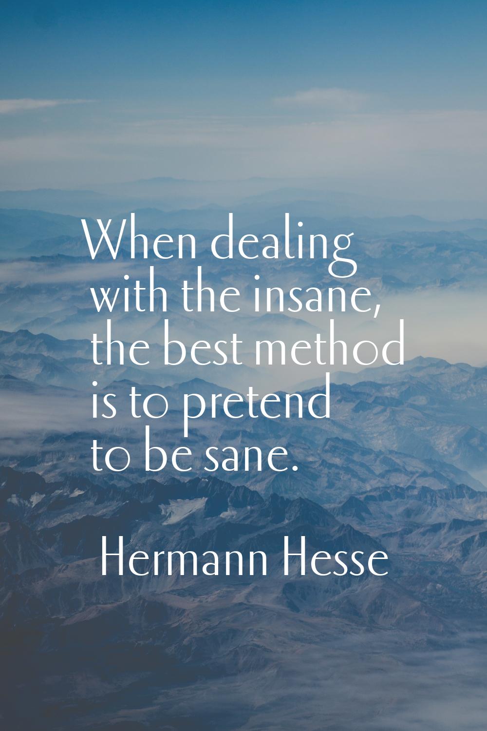 When dealing with the insane, the best method is to pretend to be sane.