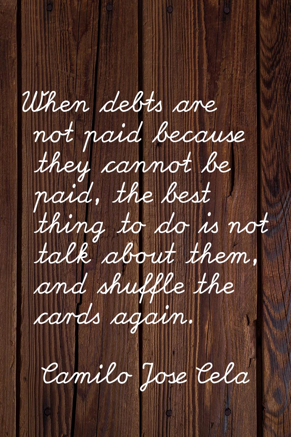 When debts are not paid because they cannot be paid, the best thing to do is not talk about them, a